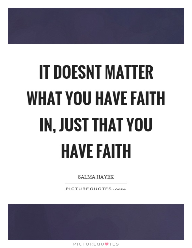 It doesnt matter what you have faith in, just that you have faith Picture Quote #1