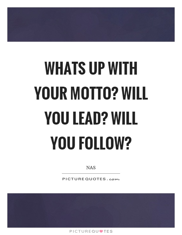 Whats up with your motto? Will you lead? Will you follow? Picture Quote #1
