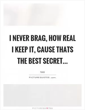 I never brag, how real I keep it, cause thats the best secret Picture Quote #1