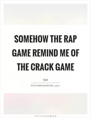 Somehow the rap game remind me of the crack game Picture Quote #1