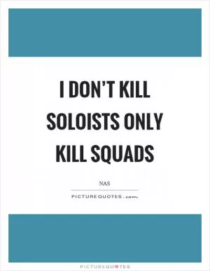 I don’t kill soloists only kill squads Picture Quote #1