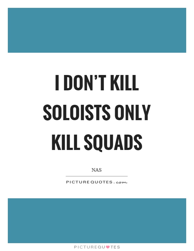 I don't kill soloists only kill squads Picture Quote #1