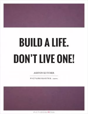 Build a life. Don’t live one! Picture Quote #1