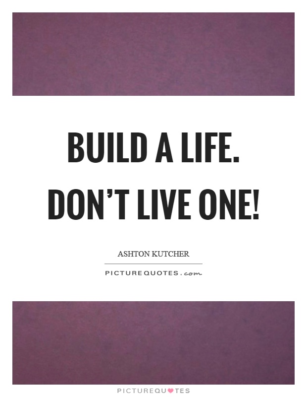 Build a life. Don't live one! Picture Quote #1
