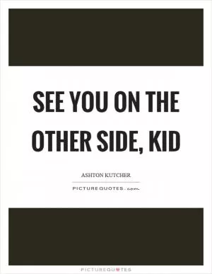 See you on the other side, kid Picture Quote #1