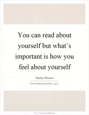 You can read about yourself but what’s important is how you feel about yourself Picture Quote #1