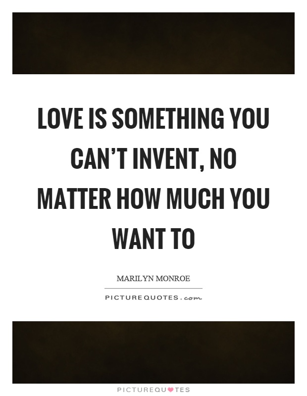 Love is something you can't invent, no matter how much you want to Picture Quote #1
