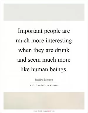 Important people are much more interesting when they are drunk and seem much more like human beings Picture Quote #1