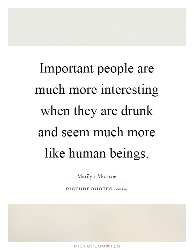 Important people are much more interesting when they are drunk and seem much more like human beings Picture Quote #1
