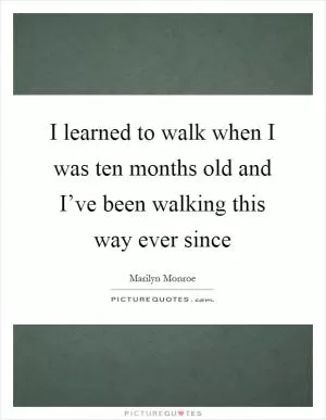 I learned to walk when I was ten months old and I’ve been walking this way ever since Picture Quote #1