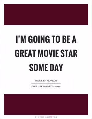 I’m going to be a great movie star some day Picture Quote #1