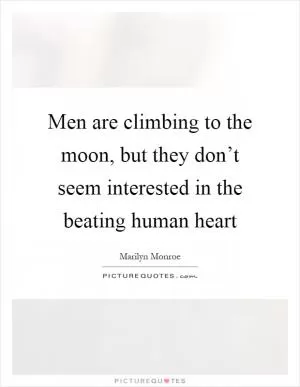 Men are climbing to the moon, but they don’t seem interested in the beating human heart Picture Quote #1