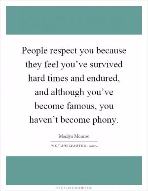 People respect you because they feel you’ve survived hard times and endured, and although you’ve become famous, you haven’t become phony Picture Quote #1