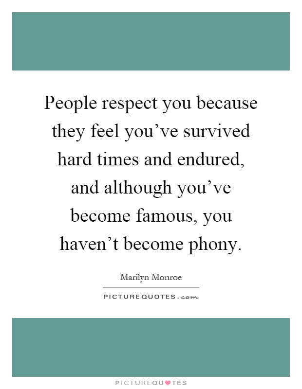 People respect you because they feel you've survived hard times and endured, and although you've become famous, you haven't become phony Picture Quote #1