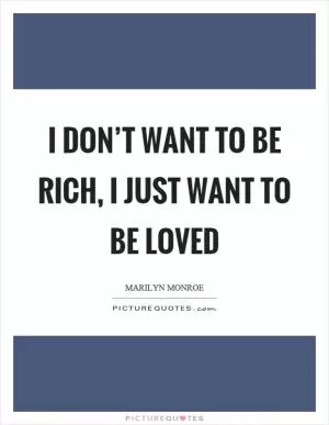 I don’t want to be rich, I just want to be loved Picture Quote #1