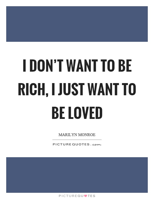 I don't want to be rich, I just want to be loved Picture Quote #1
