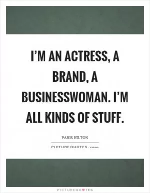 I’m an actress, a brand, a businesswoman. I’m all kinds of stuff Picture Quote #1