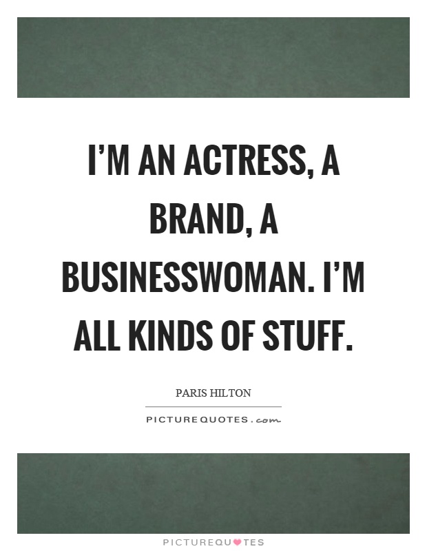 I'm an actress, a brand, a businesswoman. I'm all kinds of stuff Picture Quote #1
