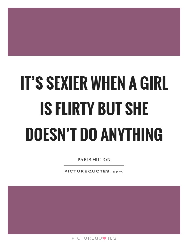 It's sexier when a girl is flirty but she doesn't do anything Picture Quote #1