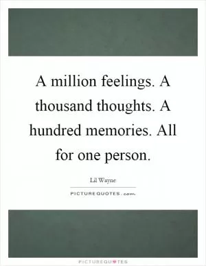 A million feelings. A thousand thoughts. A hundred memories. All for one person Picture Quote #1