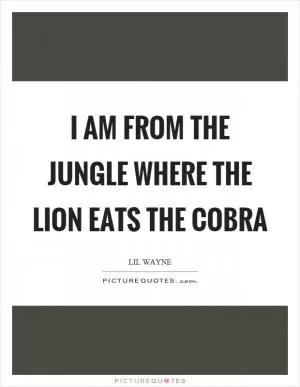 I am from the jungle where the lion eats the cobra Picture Quote #1