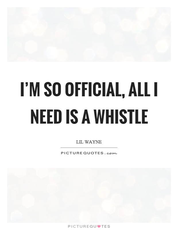 I'm so official, all I need is a whistle Picture Quote #1