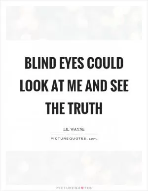 Blind eyes could look at me and see the truth Picture Quote #1