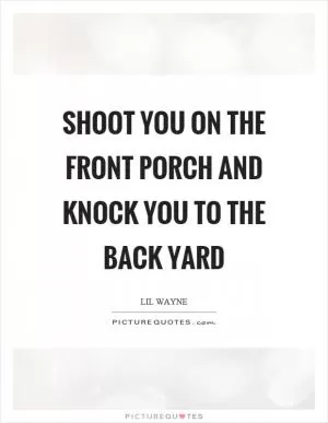 Shoot you on the front porch and knock you to the back yard Picture Quote #1