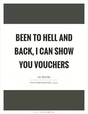 Been to hell and back, I can show you vouchers Picture Quote #1