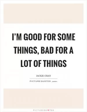 I’m good for some things, bad for a lot of things Picture Quote #1