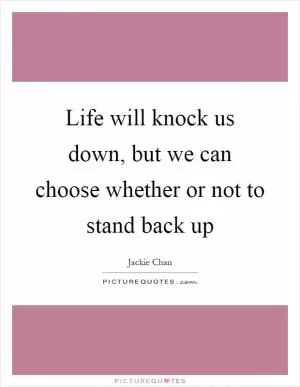 Life will knock us down, but we can choose whether or not to stand back up Picture Quote #1