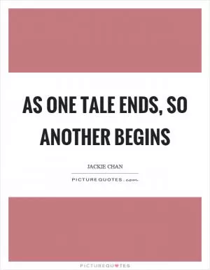 As one tale ends, so another begins Picture Quote #1