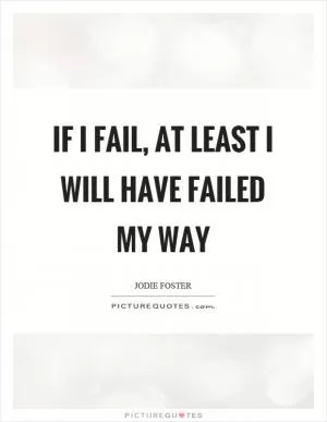 If I fail, at least I will have failed my way Picture Quote #1