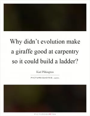 Why didn’t evolution make a giraffe good at carpentry so it could build a ladder? Picture Quote #1