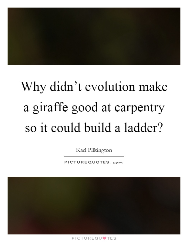 Why didn't evolution make a giraffe good at carpentry so it could build a ladder? Picture Quote #1