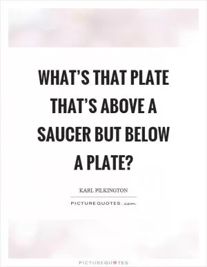 What’s that plate that’s above a saucer but below a plate? Picture Quote #1