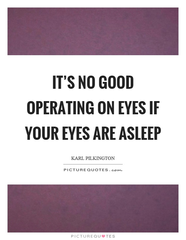It's no good operating on eyes if your eyes are asleep Picture Quote #1