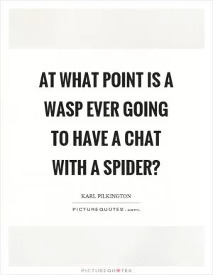 At what point is a wasp ever going to have a chat with a spider? Picture Quote #1