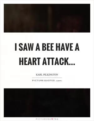 I saw a bee have a heart attack Picture Quote #1