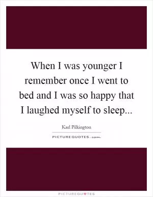 When I was younger I remember once I went to bed and I was so happy that I laughed myself to sleep Picture Quote #1