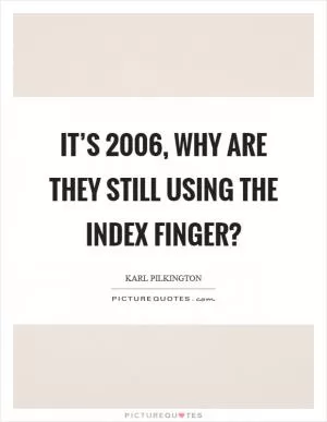It’s 2006, why are they still using the index finger? Picture Quote #1