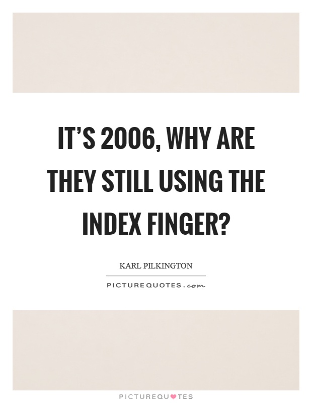 It's 2006, why are they still using the index finger? Picture Quote #1