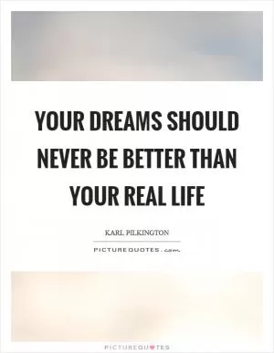 Your dreams should never be better than your real life Picture Quote #1