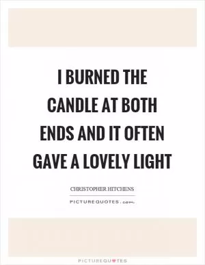 I burned the candle at both ends and it often gave a lovely light Picture Quote #1