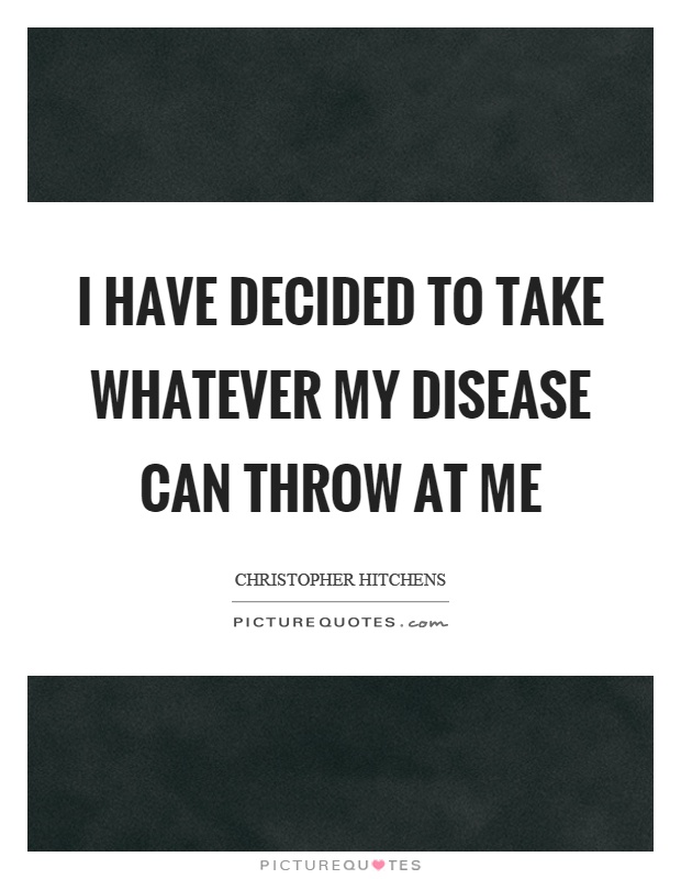 I have decided to take whatever my disease can throw at me Picture Quote #1