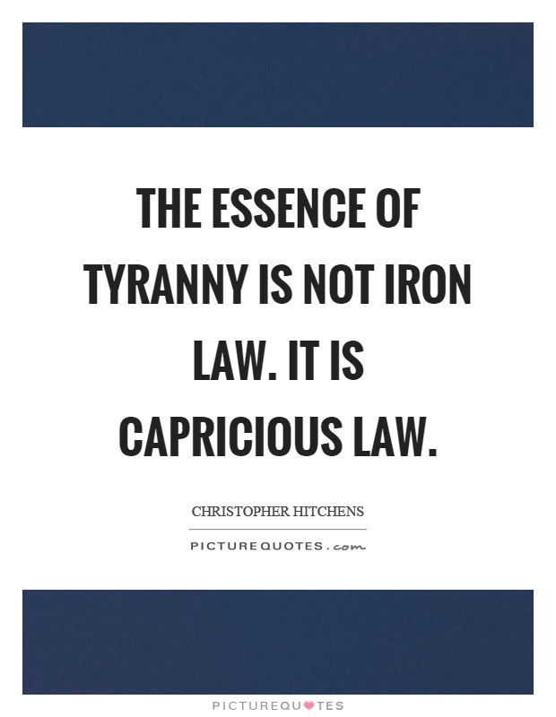 The essence of tyranny is not iron law. It is capricious law Picture Quote #1