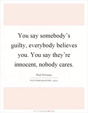 You say somebody’s guilty, everybody believes you. You say they’re innocent, nobody cares Picture Quote #1