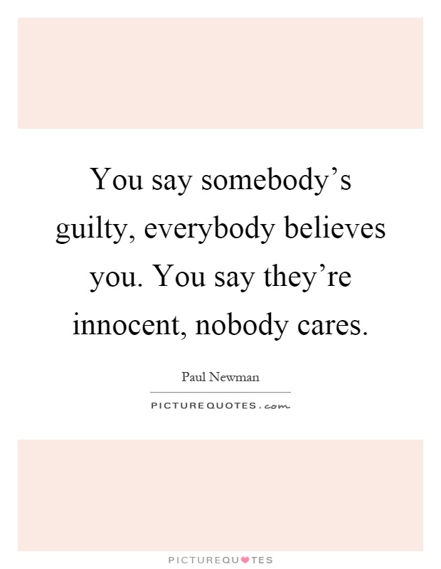 You say somebody's guilty, everybody believes you. You say they're innocent, nobody cares Picture Quote #1