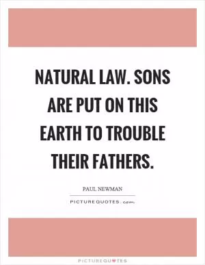 Natural law. Sons are put on this earth to trouble their fathers Picture Quote #1