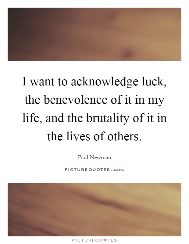 I want to acknowledge luck, the benevolence of it in my life, and the brutality of it in the lives of others Picture Quote #1